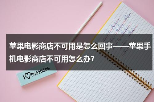 苹果电影商店不可用是怎么回事——苹果手机电影商店不可用怎么办？（苹果的电影商店不可用是什么意思）-第1张图片-九妖电影