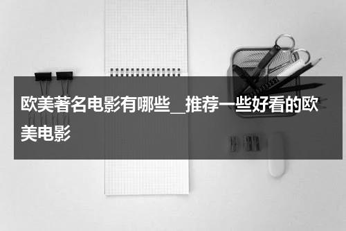 欧美著名电影有哪些__推荐一些好看的欧美电影（欧美著名电影歌曲大全）-第1张图片-九妖电影