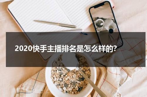 2020快手主播排名是怎么样的？（快手主播榜单在哪）-第1张图片-九妖电影