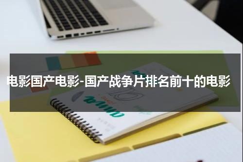 电影国产电影-国产战争片排名前十的电影（国产战争电影排行榜）-第1张图片-九妖电影