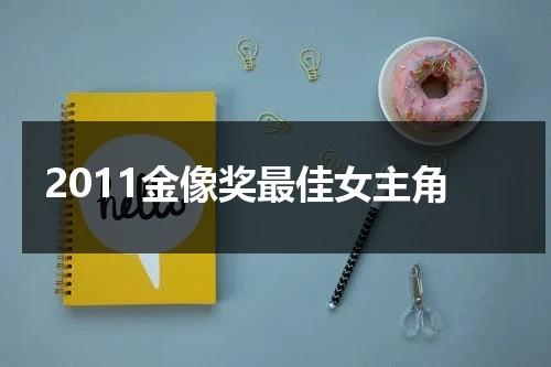 2011金像奖最佳女主角（第21届金像奖最佳女主角是谁）-第1张图片-九妖电影