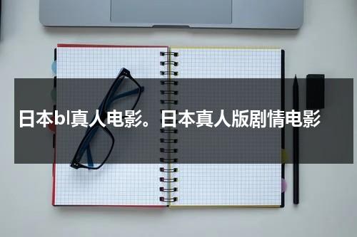 日本bl真人电影。日本真人版剧情电影（日本真实头像）-第1张图片-九妖电影