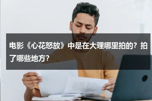 电影《心花怒放》中是在大理哪里拍的？拍了哪些地方？（心花怒放取景地有哪些）-第1张图片-九妖电影