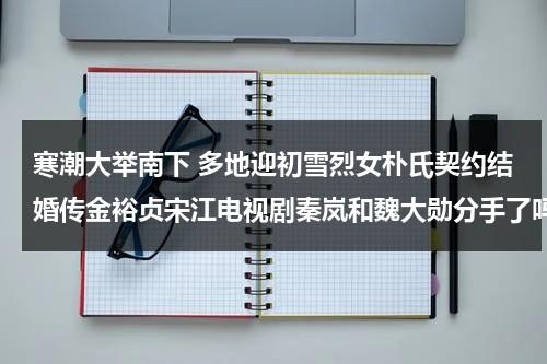 寒潮大举南下 多地迎初雪烈女朴氏契约结婚传金裕贞宋江电视剧秦岚和魏大勋分手了吗（寒潮南下的路径）-第1张图片-九妖电影