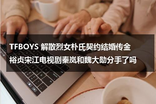 TFBOYS 解散烈女朴氏契约结婚传金裕贞宋江电视剧秦岚和魏大勋分手了吗（金裕贞朴智彬）-第1张图片-九妖电影