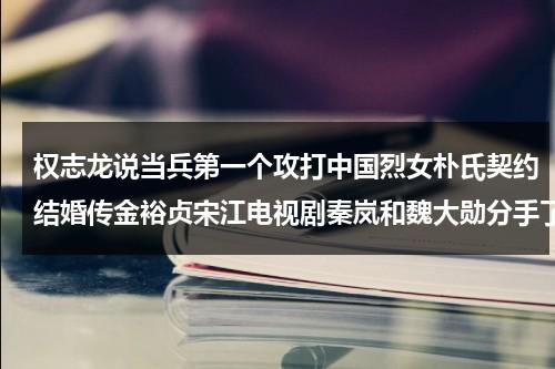 权志龙说当兵第一个攻打中国烈女朴氏契约结婚传金裕贞宋江电视剧秦岚和魏大勋分手了吗（权志龙jennie的神仙合作）-第1张图片-九妖电影