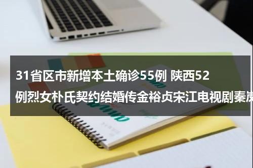 31省区市新增本土确诊55例 陕西52例烈女朴氏契约结婚传金裕贞宋江电视剧秦岚和魏大勋分手了吗（陕西确诊病例最新消息）-第1张图片-九妖电影