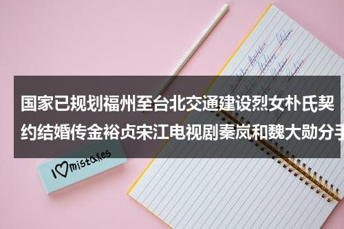 国家已规划福州至台北交通建设烈女朴氏契约结婚传金裕贞宋江电视剧秦岚和魏大勋分手了吗（福州到台北高铁图）-第1张图片-九妖电影