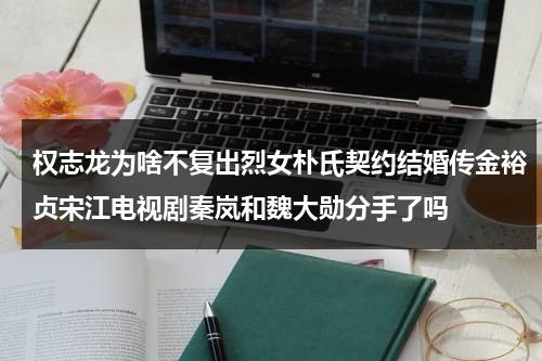 权志龙为啥不复出烈女朴氏契约结婚传金裕贞宋江电视剧秦岚和魏大勋分手了吗（朴智妍和权志龙）-第1张图片-九妖电影