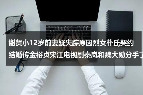 谢贤小12岁前妻疑失踪原因烈女朴氏契约结婚传金裕贞宋江电视剧秦岚和魏大勋分手了吗（谢贤当年）-第1张图片-九妖电影