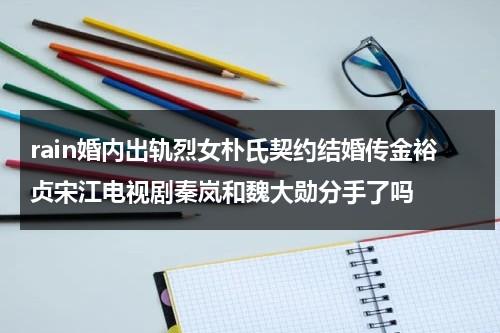 rain婚内出轨烈女朴氏契约结婚传金裕贞宋江电视剧秦岚和魏大勋分手了吗（朴信惠和尹恩惠撞脸）-第1张图片-九妖电影