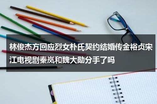 林俊杰方回应烈女朴氏契约结婚传金裕贞宋江电视剧秦岚和魏大勋分手了吗-第1张图片-九妖电影