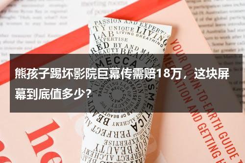 熊孩子踢坏影院巨幕传需赔18万，这块屏幕到底值多少？-第1张图片-九妖电影