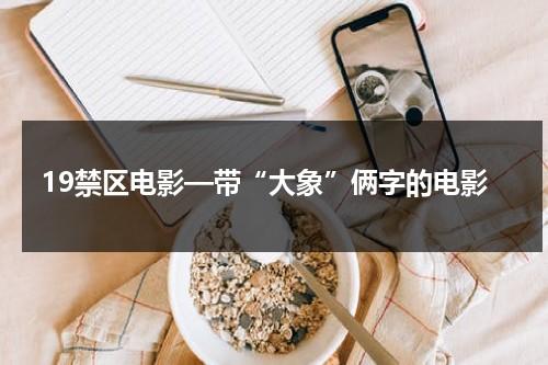 19禁区电影—带“大象”俩字的电影-第1张图片-九妖电影