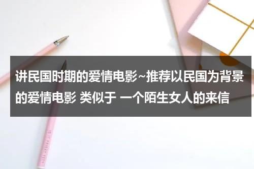 讲民国时期的爱情电影~推荐以民国为背景的爱情电影 类似于 一个陌生女人的来信-第1张图片-九妖电影