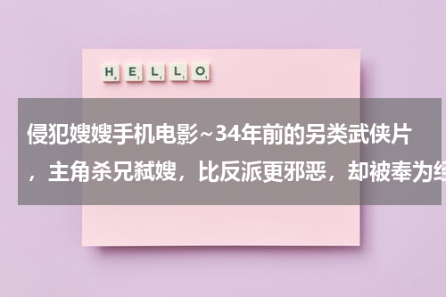 侵犯嫂嫂手机电影~34年前的另类武侠片，主角杀兄弑嫂，比反派更邪恶，却被奉为经典-第1张图片-九妖电影