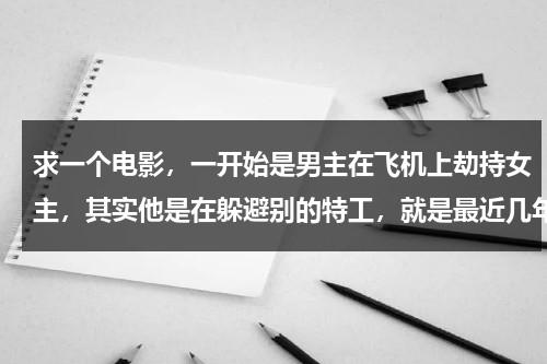 求一个电影，一开始是男主在飞机上劫持女主，其实他是在躲避别的特工，就是最近几年的片子？-第1张图片-九妖电影