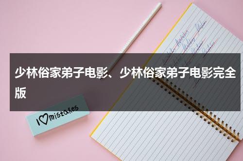 少林俗家弟子电影、少林俗家弟子电影完全版-第1张图片-九妖电影