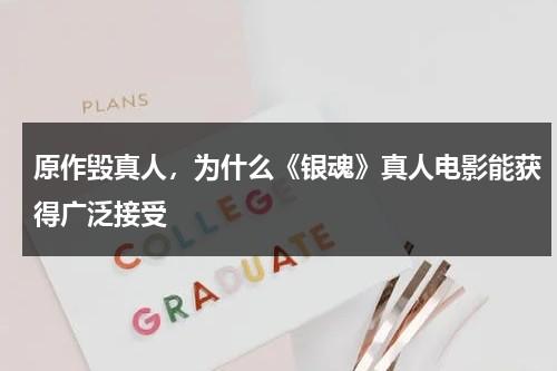 原作毁真人，为什么《银魂》真人电影能获得广泛接受-第1张图片-九妖电影