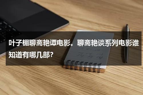 叶子楣聊斋艳谭电影。聊斋艳谈系列电影谁知道有哪几部？-第1张图片-九妖电影