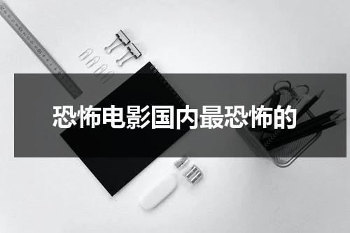 恐怖电影国内最恐怖的-第1张图片-九妖电影