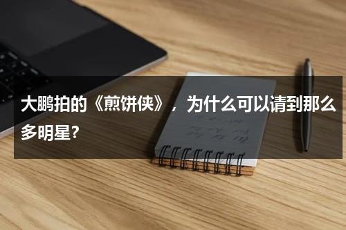 大鹏拍的《煎饼侠》，为什么可以请到那么多明星？-第1张图片-九妖电影