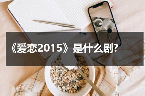 《爱恋2015》是什么剧?-第1张图片-九妖电影