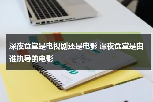 深夜食堂是电视剧还是电影 深夜食堂是由谁执导的电影-第1张图片-九妖电影