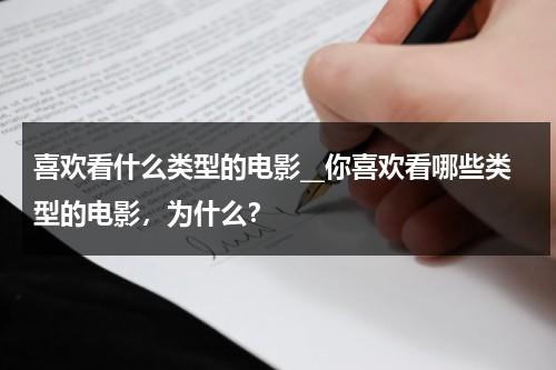 喜欢看什么类型的电影__你喜欢看哪些类型的电影，为什么？-第1张图片-九妖电影