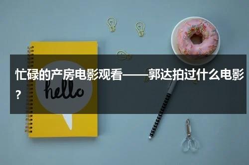 忙碌的产房电影观看——郭达拍过什么电影？-第1张图片-九妖电影