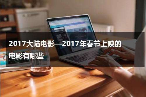 2017大陆电影—2017年春节上映的电影有哪些-第1张图片-九妖电影