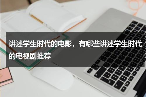 讲述学生时代的电影，有哪些讲述学生时代的电视剧推荐-第1张图片-九妖电影