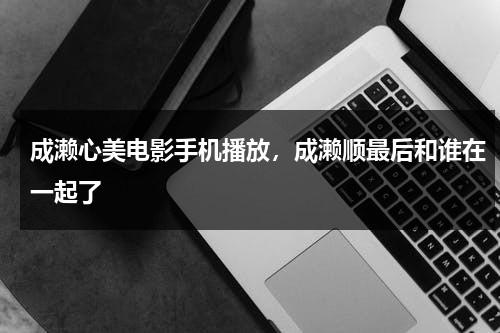 成濑心美电影手机播放，成濑顺最后和谁在一起了-第1张图片-九妖电影