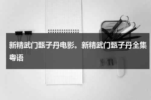 新精武门甄子丹电影。新精武门甄子丹全集粤语-第1张图片-九妖电影