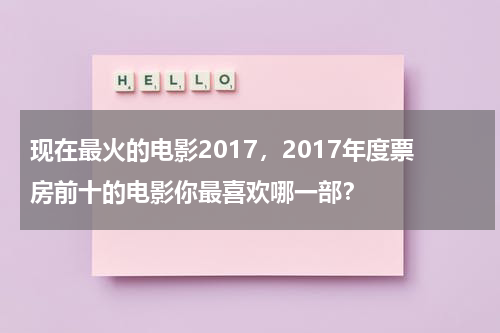 现在最火的电影2017，2017年度票房前十的电影你最喜欢哪一部？-第1张图片-九妖电影