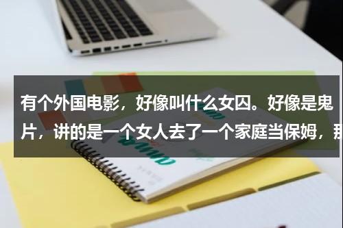 有个外国电影，好像叫什么女囚。好像是鬼片，讲的是一个女人去了一个家庭当保姆，那个家二十年前死过一个-第1张图片-九妖电影