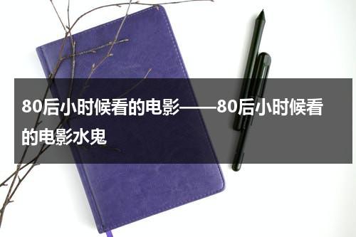 80后小时候看的电影——80后小时候看的电影水鬼-第1张图片-九妖电影