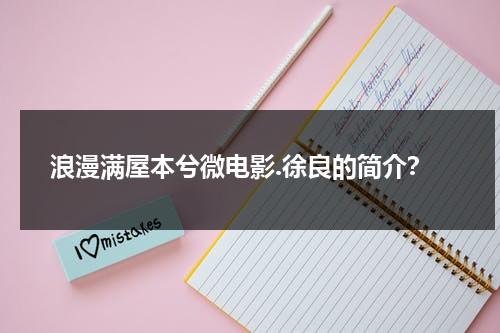 浪漫满屋本兮微电影.徐良的简介？-第1张图片-九妖电影