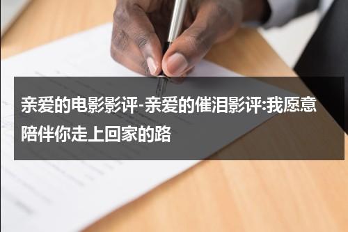 亲爱的电影影评-亲爱的催泪影评:我愿意陪伴你走上回家的路-第1张图片-九妖电影