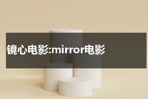 镜心电影:mirror电影-第1张图片-九妖电影