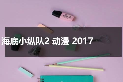 海底小纵队2 动漫 2017-第1张图片-九妖电影