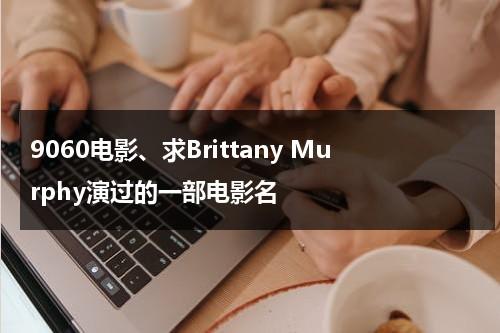 9060电影、求Brittany Murphy演过的一部电影名-第1张图片-九妖电影