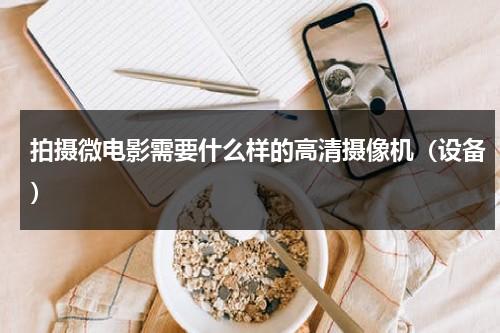 拍摄微电影需要什么样的高清摄像机（设备）-第1张图片-九妖电影