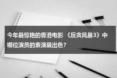 今年最惊艳的香港电影 《反贪风暴3》中哪位演员的表演最出色？-第1张图片-九妖电影