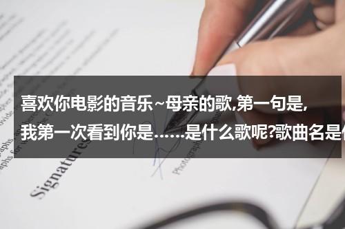 喜欢你电影的音乐~母亲的歌,第一句是,我第一次看到你是……是什么歌呢?歌曲名是什么？-第1张图片-九妖电影