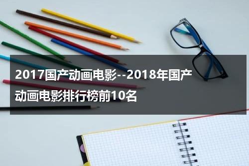 2017国产动画电影--2018年国产动画电影排行榜前10名-第1张图片-九妖电影