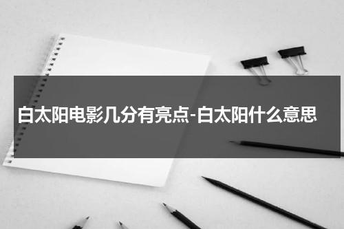 白太阳电影几分有亮点-白太阳什么意思-第1张图片-九妖电影