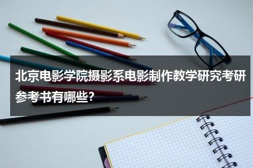 北京电影学院摄影系电影制作教学研究考研参考书有哪些？-第1张图片-九妖电影