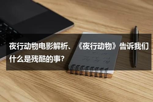 夜行动物电影解析、《夜行动物》告诉我们什么是残酷的事？-第1张图片-九妖电影