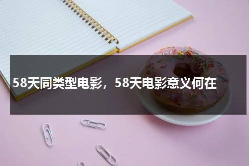 58天同类型电影，58天电影意义何在-第1张图片-九妖电影